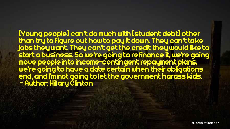 Hillary Clinton Quotes: [young People] Can't Do Much With [student Debt] Other Than Try To Figure Out How To Pay It Down. They