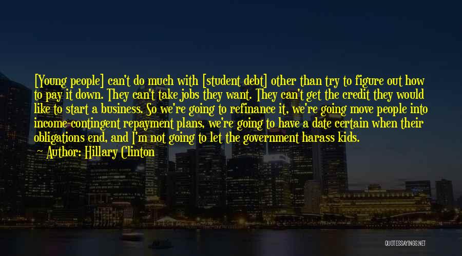 Hillary Clinton Quotes: [young People] Can't Do Much With [student Debt] Other Than Try To Figure Out How To Pay It Down. They
