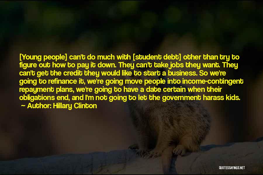 Hillary Clinton Quotes: [young People] Can't Do Much With [student Debt] Other Than Try To Figure Out How To Pay It Down. They