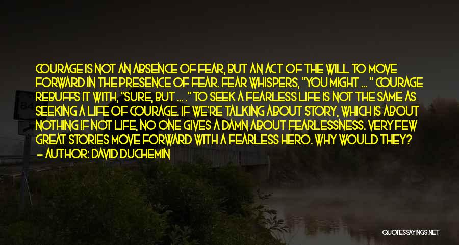 David DuChemin Quotes: Courage Is Not An Absence Of Fear, But An Act Of The Will To Move Forward In The Presence Of