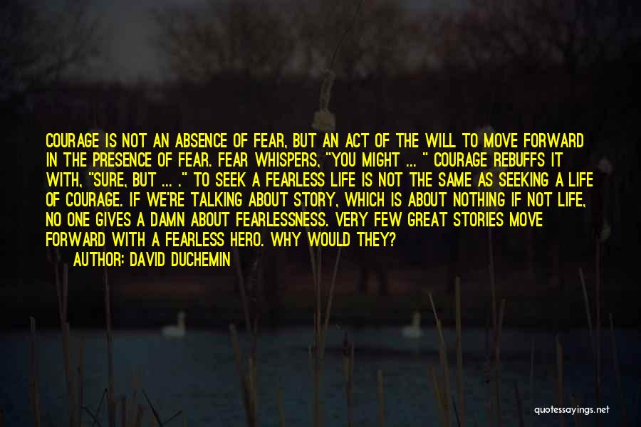 David DuChemin Quotes: Courage Is Not An Absence Of Fear, But An Act Of The Will To Move Forward In The Presence Of