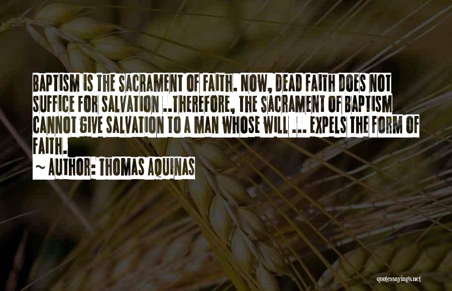 Thomas Aquinas Quotes: Baptism Is The Sacrament Of Faith. Now, Dead Faith Does Not Suffice For Salvation ..therefore, The Sacrament Of Baptism Cannot