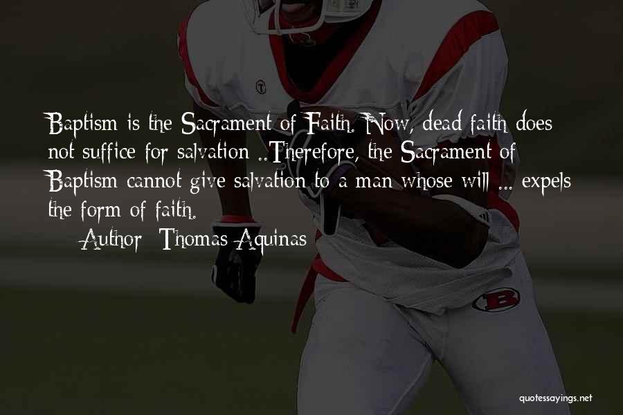 Thomas Aquinas Quotes: Baptism Is The Sacrament Of Faith. Now, Dead Faith Does Not Suffice For Salvation ..therefore, The Sacrament Of Baptism Cannot