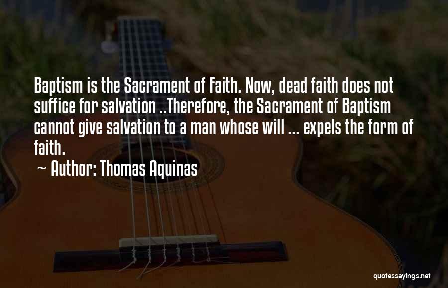 Thomas Aquinas Quotes: Baptism Is The Sacrament Of Faith. Now, Dead Faith Does Not Suffice For Salvation ..therefore, The Sacrament Of Baptism Cannot