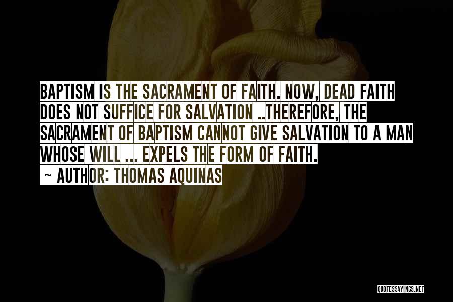 Thomas Aquinas Quotes: Baptism Is The Sacrament Of Faith. Now, Dead Faith Does Not Suffice For Salvation ..therefore, The Sacrament Of Baptism Cannot