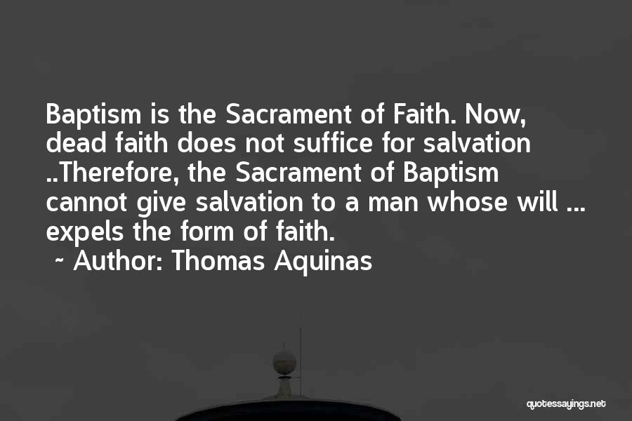 Thomas Aquinas Quotes: Baptism Is The Sacrament Of Faith. Now, Dead Faith Does Not Suffice For Salvation ..therefore, The Sacrament Of Baptism Cannot
