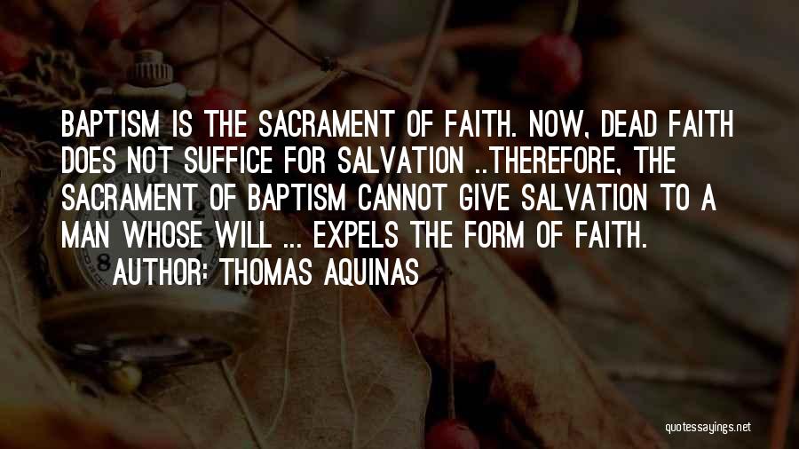 Thomas Aquinas Quotes: Baptism Is The Sacrament Of Faith. Now, Dead Faith Does Not Suffice For Salvation ..therefore, The Sacrament Of Baptism Cannot