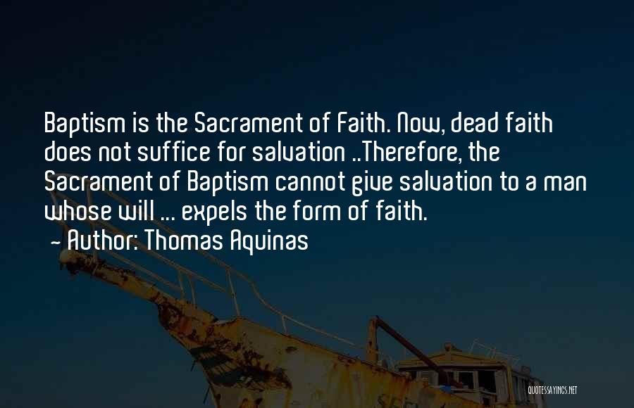 Thomas Aquinas Quotes: Baptism Is The Sacrament Of Faith. Now, Dead Faith Does Not Suffice For Salvation ..therefore, The Sacrament Of Baptism Cannot