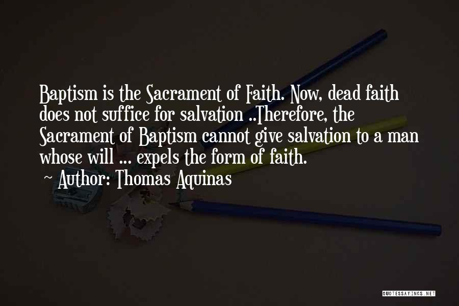 Thomas Aquinas Quotes: Baptism Is The Sacrament Of Faith. Now, Dead Faith Does Not Suffice For Salvation ..therefore, The Sacrament Of Baptism Cannot