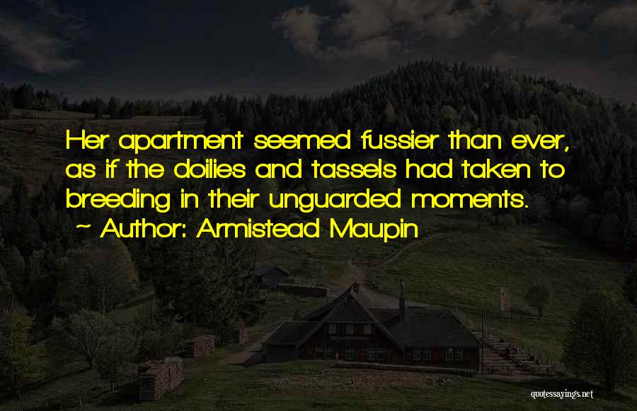 Armistead Maupin Quotes: Her Apartment Seemed Fussier Than Ever, As If The Doilies And Tassels Had Taken To Breeding In Their Unguarded Moments.