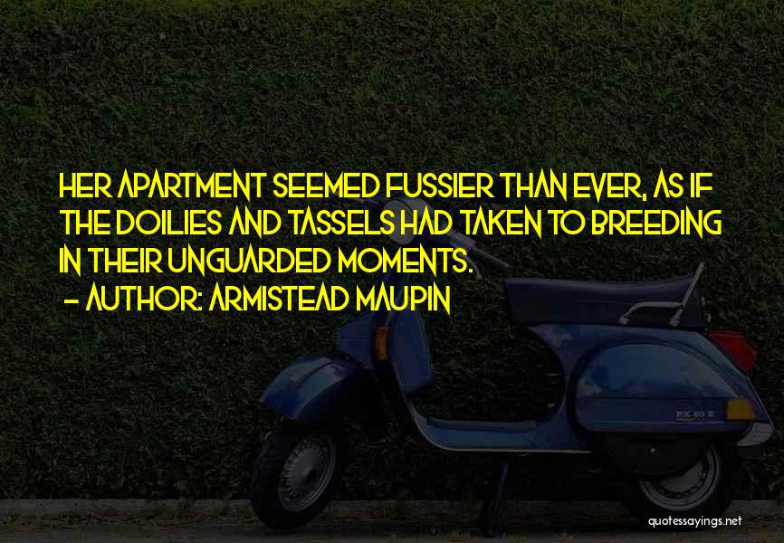 Armistead Maupin Quotes: Her Apartment Seemed Fussier Than Ever, As If The Doilies And Tassels Had Taken To Breeding In Their Unguarded Moments.