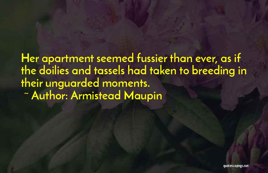 Armistead Maupin Quotes: Her Apartment Seemed Fussier Than Ever, As If The Doilies And Tassels Had Taken To Breeding In Their Unguarded Moments.