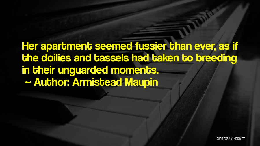 Armistead Maupin Quotes: Her Apartment Seemed Fussier Than Ever, As If The Doilies And Tassels Had Taken To Breeding In Their Unguarded Moments.