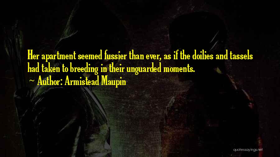 Armistead Maupin Quotes: Her Apartment Seemed Fussier Than Ever, As If The Doilies And Tassels Had Taken To Breeding In Their Unguarded Moments.