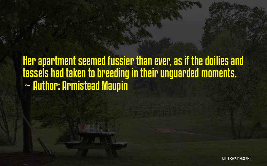 Armistead Maupin Quotes: Her Apartment Seemed Fussier Than Ever, As If The Doilies And Tassels Had Taken To Breeding In Their Unguarded Moments.