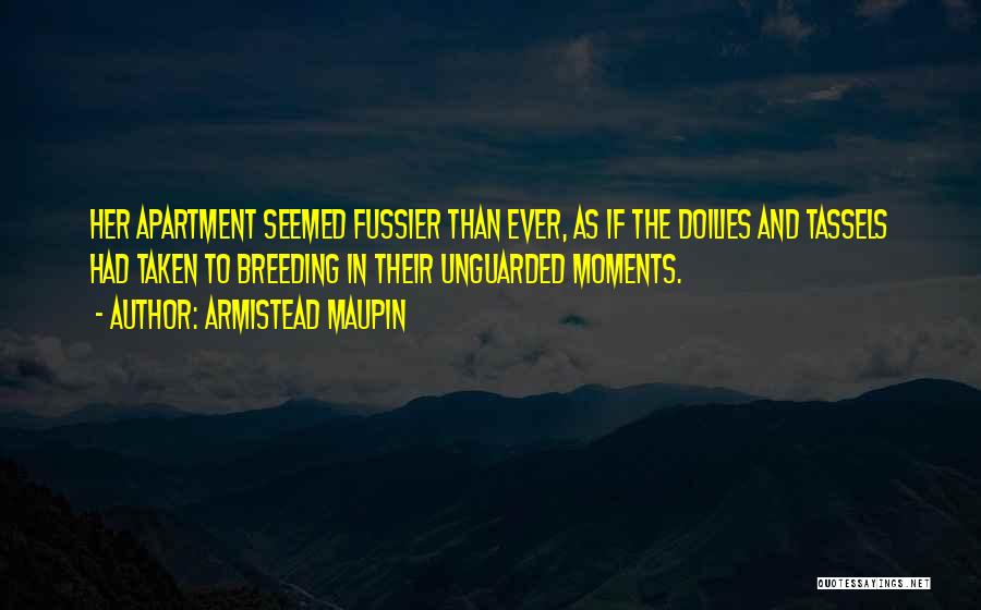 Armistead Maupin Quotes: Her Apartment Seemed Fussier Than Ever, As If The Doilies And Tassels Had Taken To Breeding In Their Unguarded Moments.