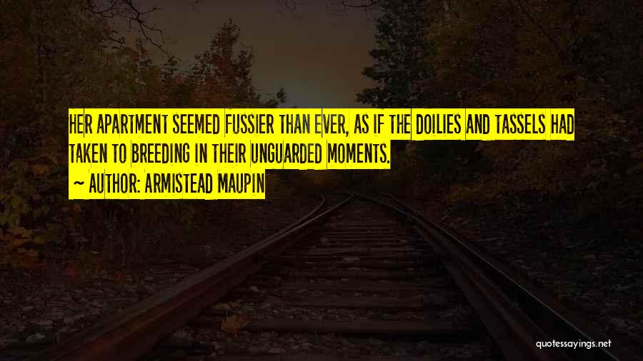 Armistead Maupin Quotes: Her Apartment Seemed Fussier Than Ever, As If The Doilies And Tassels Had Taken To Breeding In Their Unguarded Moments.