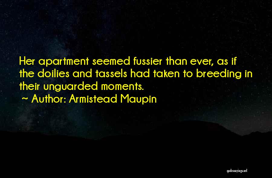 Armistead Maupin Quotes: Her Apartment Seemed Fussier Than Ever, As If The Doilies And Tassels Had Taken To Breeding In Their Unguarded Moments.