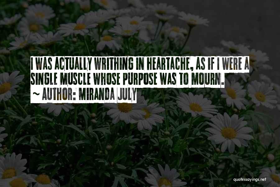 Miranda July Quotes: I Was Actually Writhing In Heartache, As If I Were A Single Muscle Whose Purpose Was To Mourn.