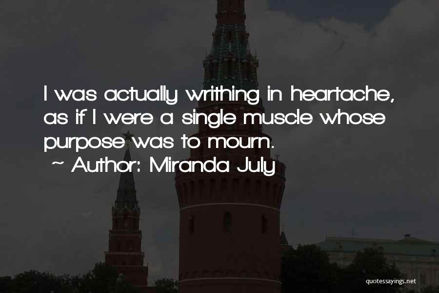 Miranda July Quotes: I Was Actually Writhing In Heartache, As If I Were A Single Muscle Whose Purpose Was To Mourn.