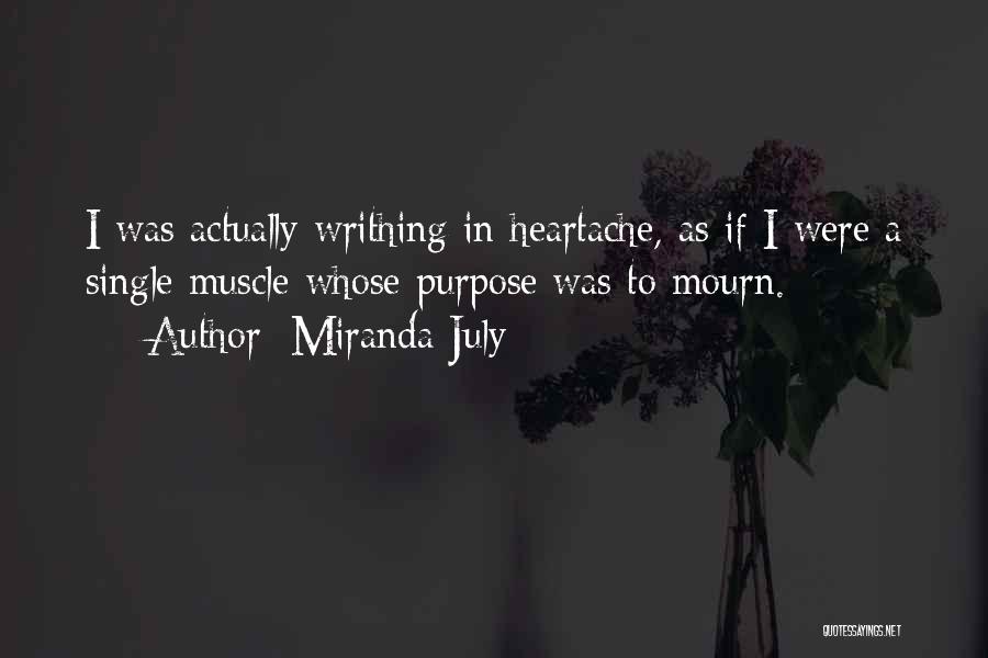 Miranda July Quotes: I Was Actually Writhing In Heartache, As If I Were A Single Muscle Whose Purpose Was To Mourn.