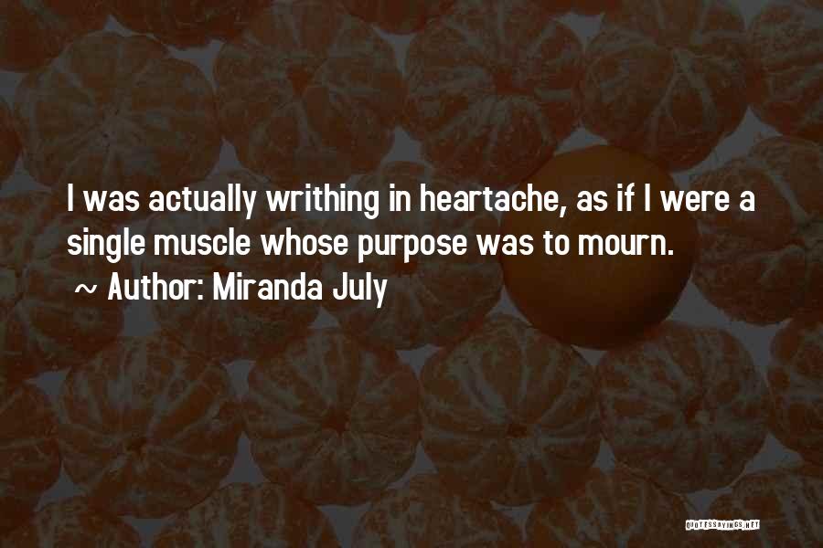 Miranda July Quotes: I Was Actually Writhing In Heartache, As If I Were A Single Muscle Whose Purpose Was To Mourn.