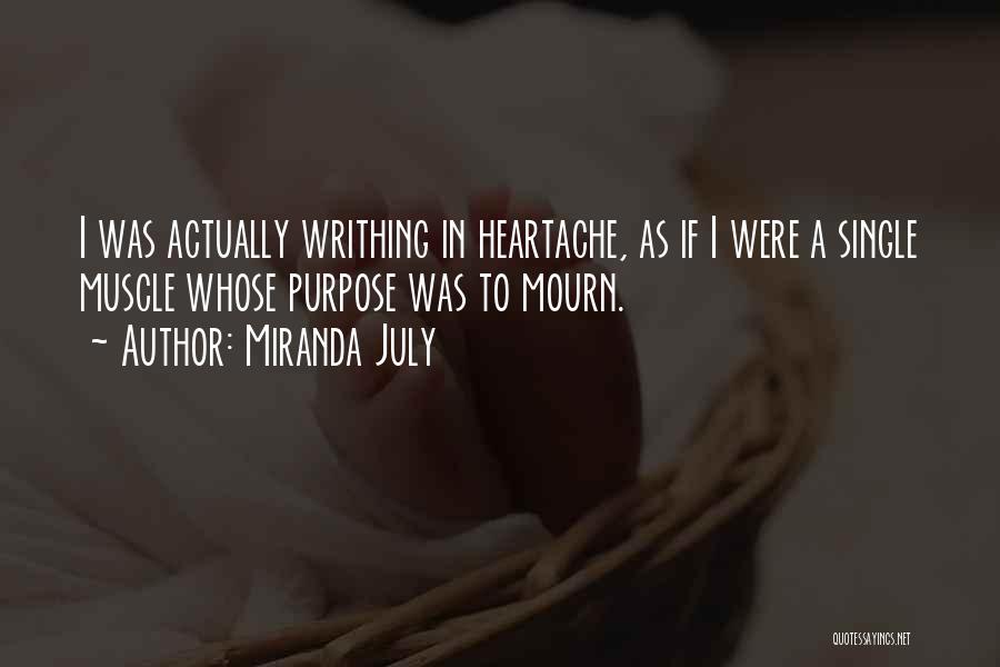 Miranda July Quotes: I Was Actually Writhing In Heartache, As If I Were A Single Muscle Whose Purpose Was To Mourn.