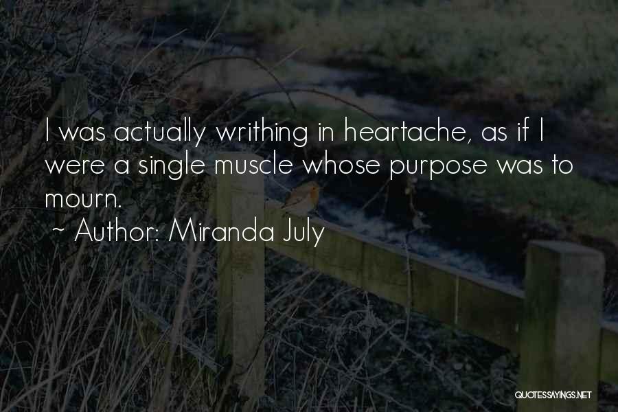 Miranda July Quotes: I Was Actually Writhing In Heartache, As If I Were A Single Muscle Whose Purpose Was To Mourn.