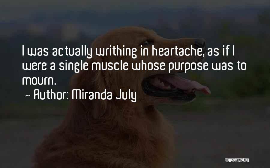 Miranda July Quotes: I Was Actually Writhing In Heartache, As If I Were A Single Muscle Whose Purpose Was To Mourn.