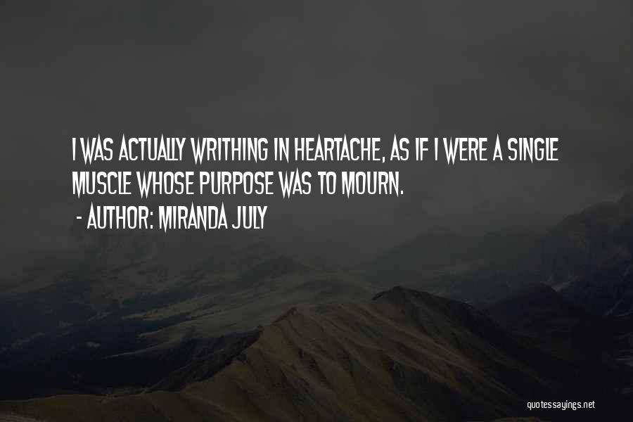 Miranda July Quotes: I Was Actually Writhing In Heartache, As If I Were A Single Muscle Whose Purpose Was To Mourn.