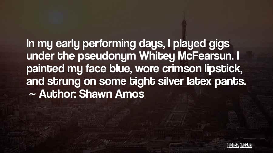 Shawn Amos Quotes: In My Early Performing Days, I Played Gigs Under The Pseudonym Whitey Mcfearsun. I Painted My Face Blue, Wore Crimson