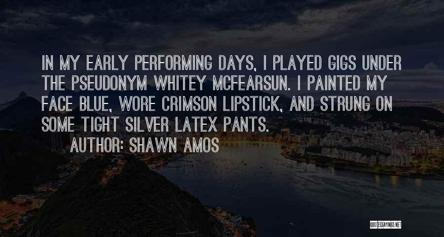 Shawn Amos Quotes: In My Early Performing Days, I Played Gigs Under The Pseudonym Whitey Mcfearsun. I Painted My Face Blue, Wore Crimson