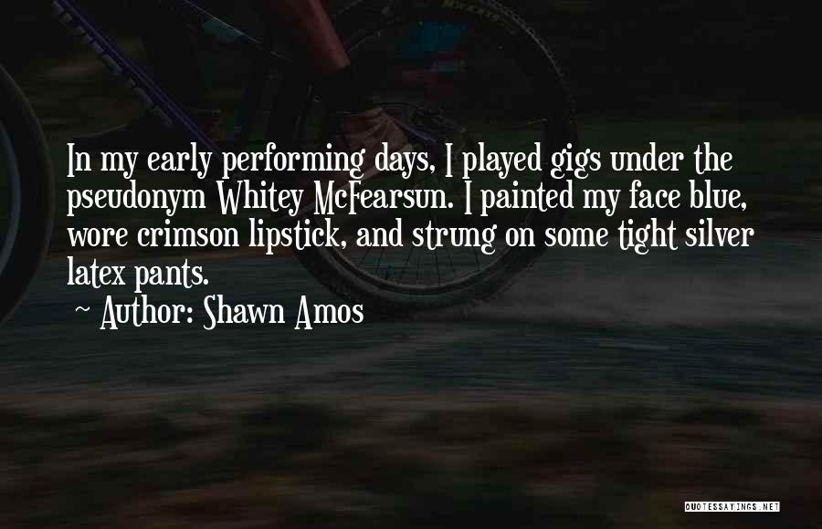 Shawn Amos Quotes: In My Early Performing Days, I Played Gigs Under The Pseudonym Whitey Mcfearsun. I Painted My Face Blue, Wore Crimson