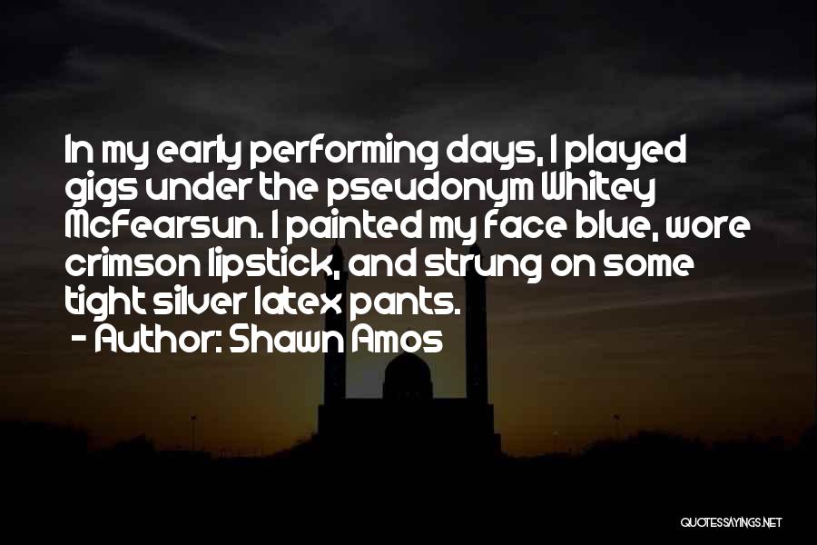 Shawn Amos Quotes: In My Early Performing Days, I Played Gigs Under The Pseudonym Whitey Mcfearsun. I Painted My Face Blue, Wore Crimson