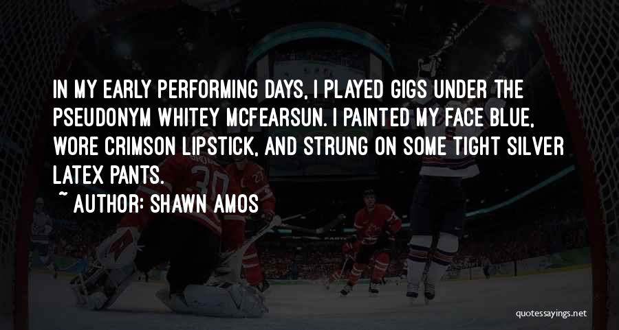 Shawn Amos Quotes: In My Early Performing Days, I Played Gigs Under The Pseudonym Whitey Mcfearsun. I Painted My Face Blue, Wore Crimson