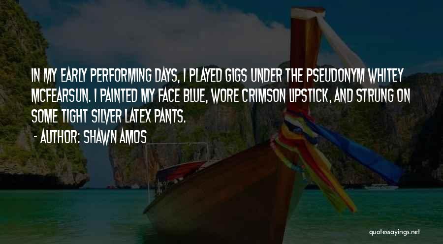 Shawn Amos Quotes: In My Early Performing Days, I Played Gigs Under The Pseudonym Whitey Mcfearsun. I Painted My Face Blue, Wore Crimson