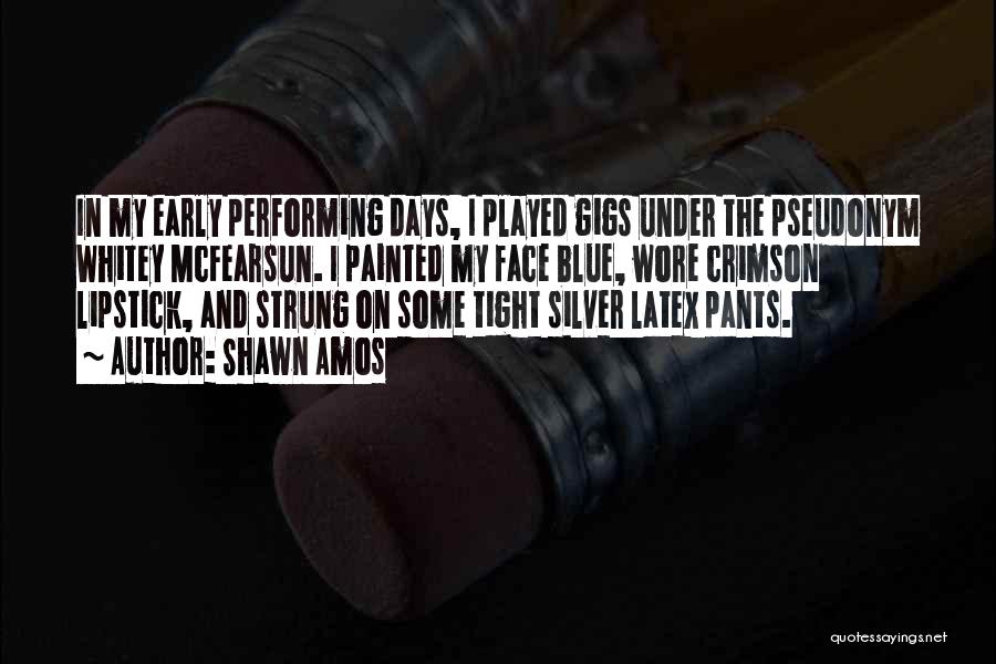 Shawn Amos Quotes: In My Early Performing Days, I Played Gigs Under The Pseudonym Whitey Mcfearsun. I Painted My Face Blue, Wore Crimson