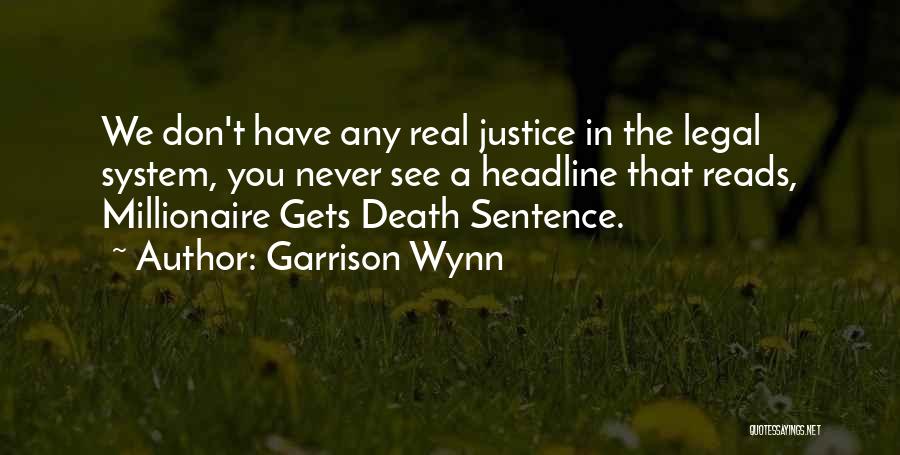 Garrison Wynn Quotes: We Don't Have Any Real Justice In The Legal System, You Never See A Headline That Reads, Millionaire Gets Death