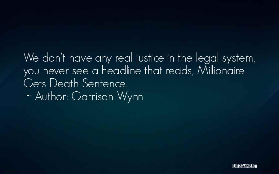 Garrison Wynn Quotes: We Don't Have Any Real Justice In The Legal System, You Never See A Headline That Reads, Millionaire Gets Death