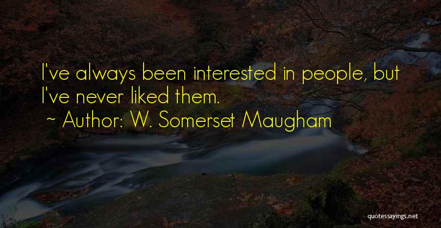 W. Somerset Maugham Quotes: I've Always Been Interested In People, But I've Never Liked Them.