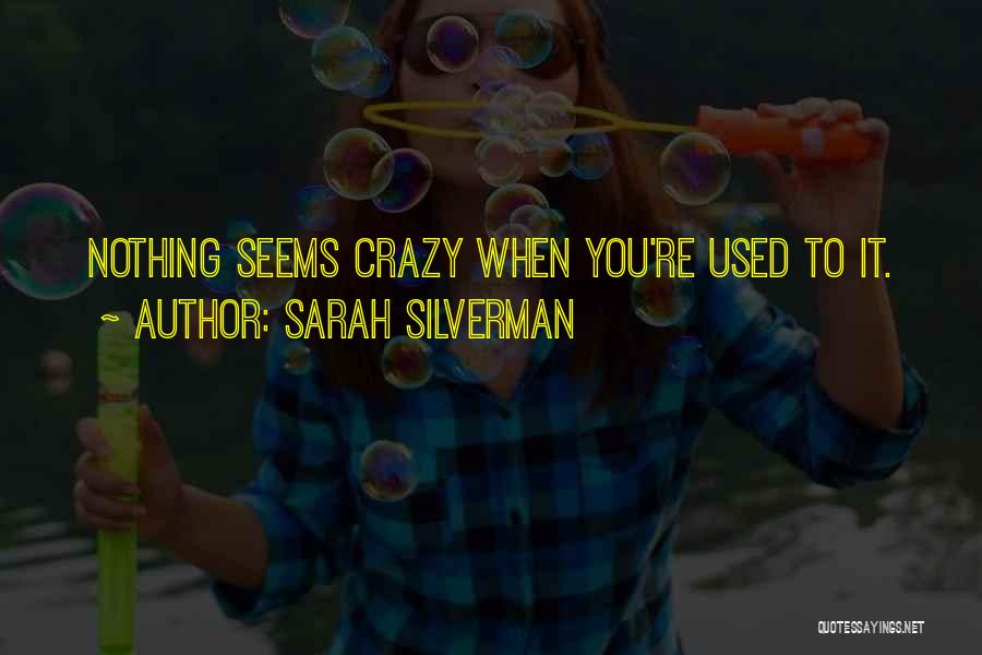 Sarah Silverman Quotes: Nothing Seems Crazy When You're Used To It.