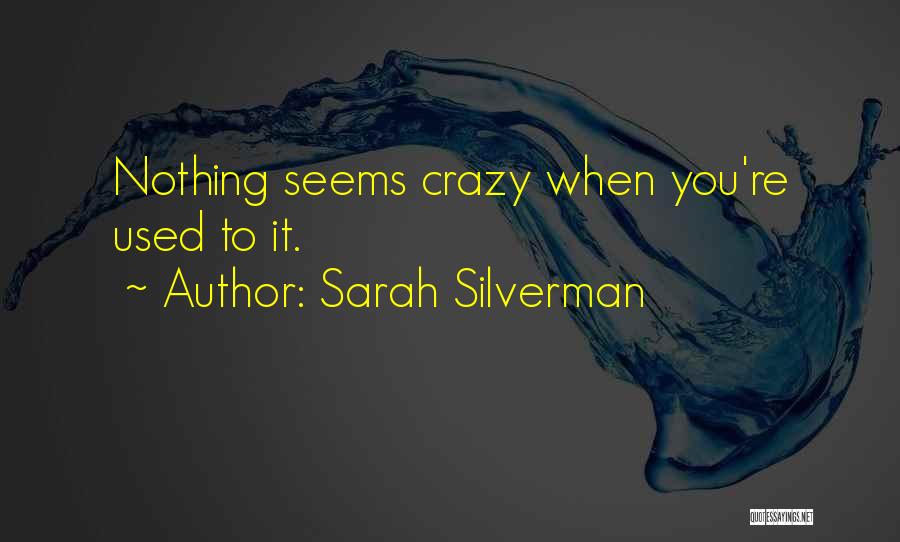 Sarah Silverman Quotes: Nothing Seems Crazy When You're Used To It.