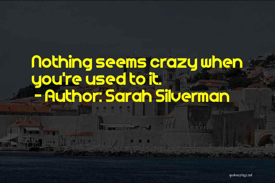 Sarah Silverman Quotes: Nothing Seems Crazy When You're Used To It.
