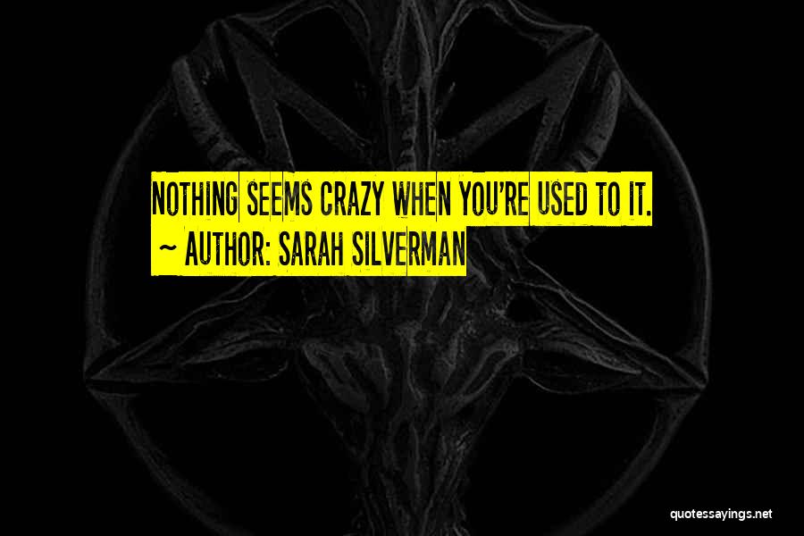 Sarah Silverman Quotes: Nothing Seems Crazy When You're Used To It.
