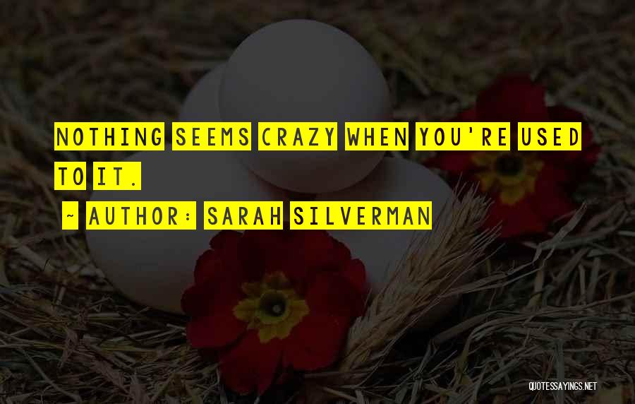 Sarah Silverman Quotes: Nothing Seems Crazy When You're Used To It.