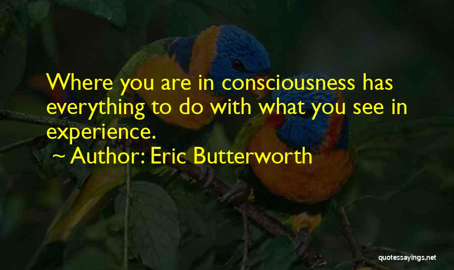 Eric Butterworth Quotes: Where You Are In Consciousness Has Everything To Do With What You See In Experience.