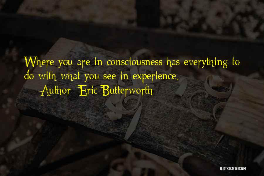 Eric Butterworth Quotes: Where You Are In Consciousness Has Everything To Do With What You See In Experience.