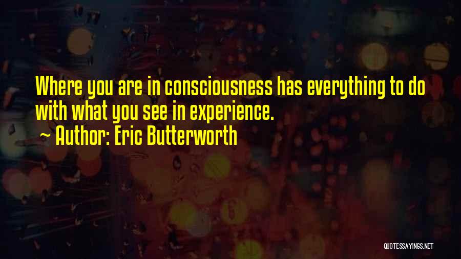 Eric Butterworth Quotes: Where You Are In Consciousness Has Everything To Do With What You See In Experience.