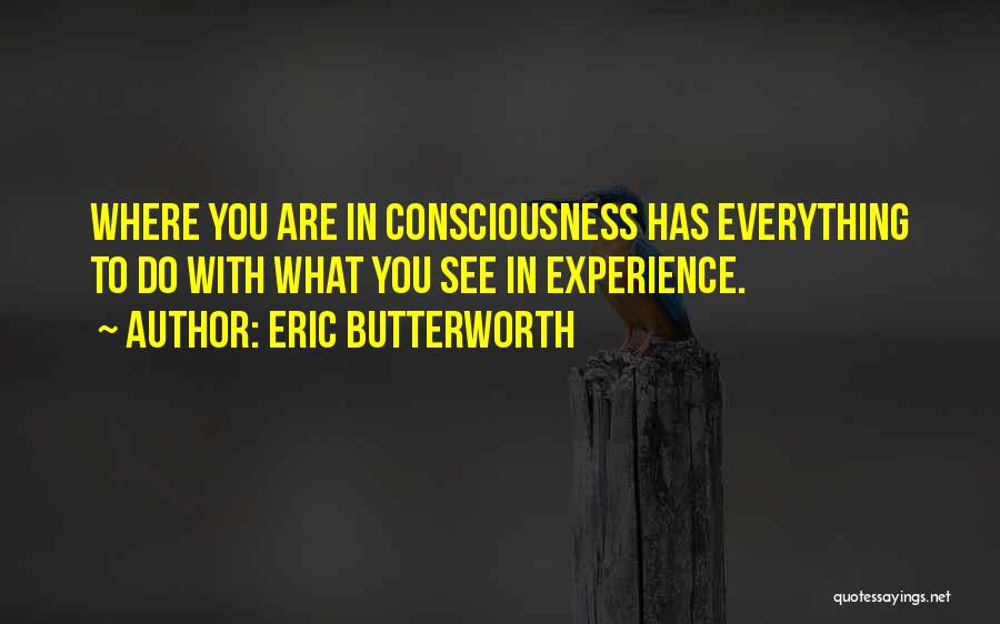 Eric Butterworth Quotes: Where You Are In Consciousness Has Everything To Do With What You See In Experience.