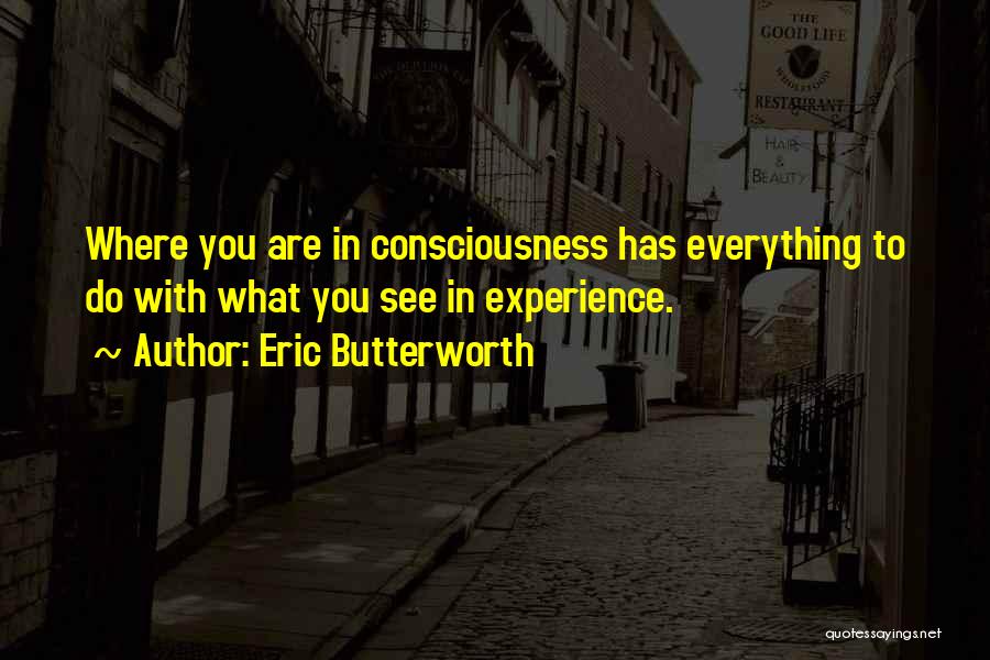 Eric Butterworth Quotes: Where You Are In Consciousness Has Everything To Do With What You See In Experience.